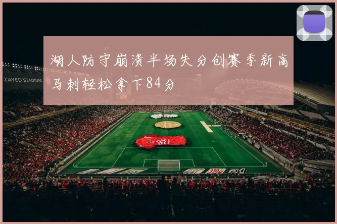 湖人防守崩溃半场失分创赛季新高马刺轻松拿下84分