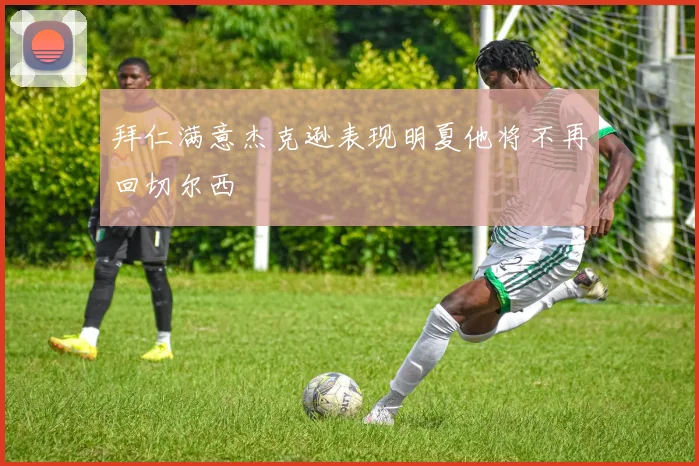 拜仁满意杰克逊表现明夏他将不再回切尔西