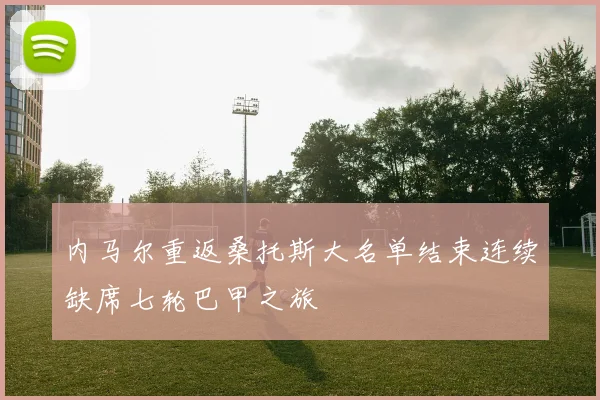 内马尔重返桑托斯大名单结束连续缺席七轮巴甲之旅