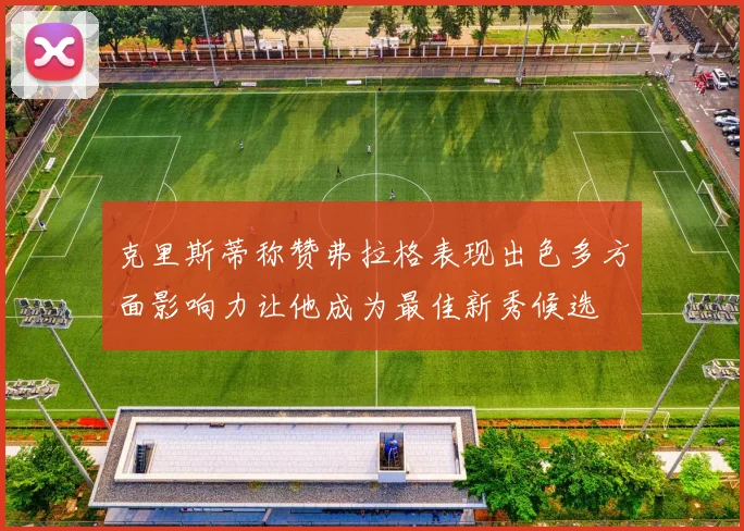 克里斯蒂称赞弗拉格表现出色多方面影响力让他成为最佳新秀候选