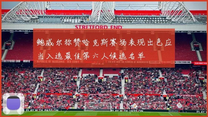 鲍威尔称赞哈克斯赛场表现出色应当入选最佳第六人候选名单