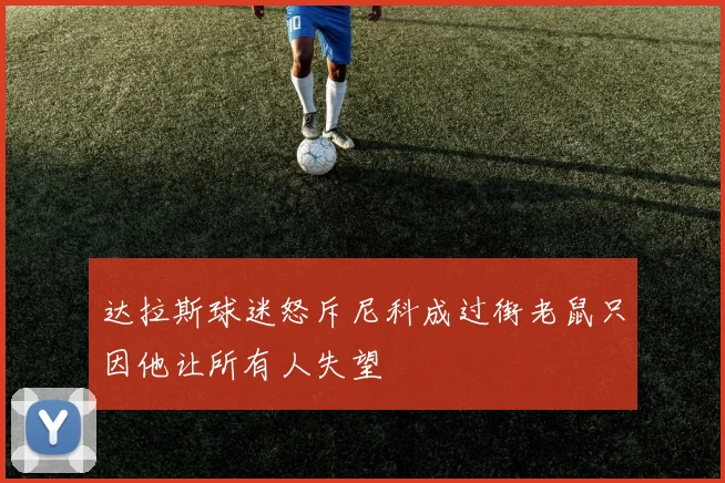 达拉斯球迷怒斥尼科成过街老鼠只因他让所有人失望