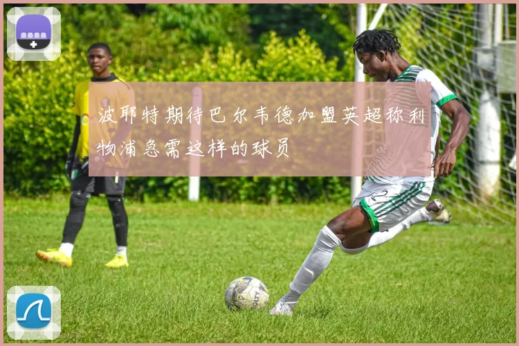 波耶特期待巴尔韦德加盟英超称利物浦急需这样的球员