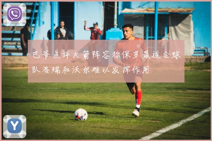 巴爷点评火箭阵容称保罗最适合球队洛瑞和沃尔难以发挥作用