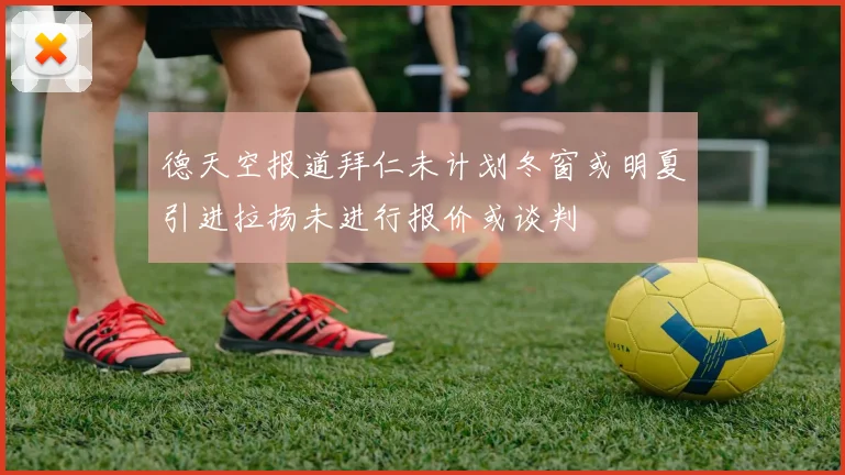 德天空报道拜仁未计划冬窗或明夏引进拉扬未进行报价或谈判