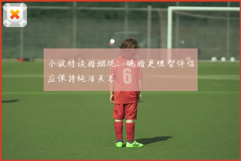 小波特谈婚姻观：晚婚更理智伴侣应保持纯洁关系