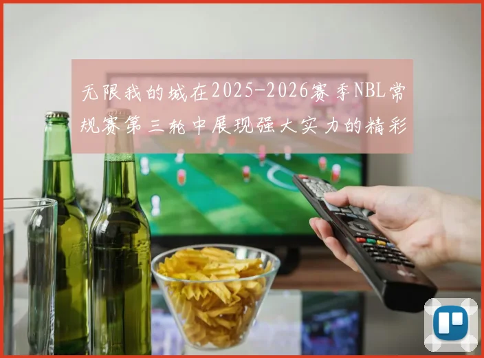 无限我的城在2025-2026赛季NBL常规赛第三轮中展现强大实力的精彩战报