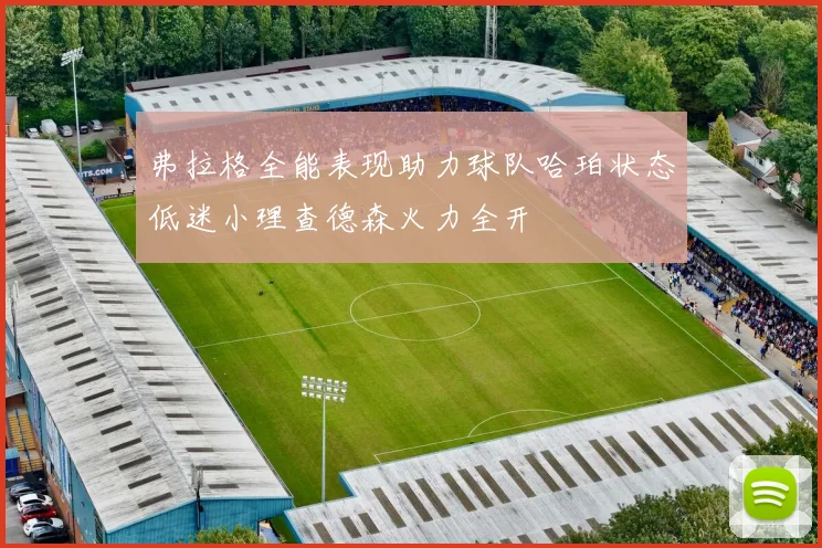 弗拉格全能表现助力球队哈珀状态低迷小理查德森火力全开
