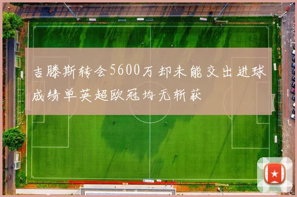 吉滕斯转会5600万却未能交出进球成绩单英超欧冠均无斩获