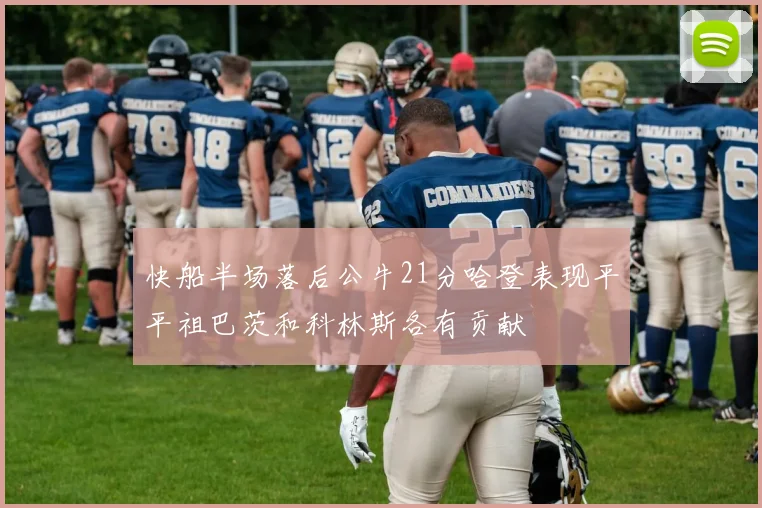 快船半场落后公牛21分哈登表现平平祖巴茨和科林斯各有贡献