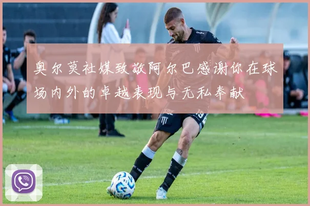 奥尔莫社媒致敬阿尔巴感谢你在球场内外的卓越表现与无私奉献