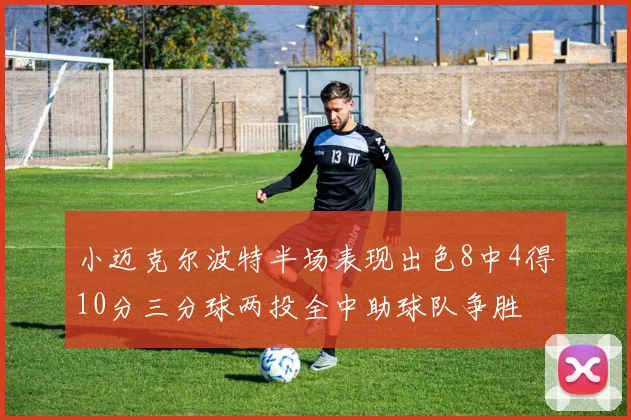 小迈克尔波特半场表现出色8中4得10分三分球两投全中助球队争胜