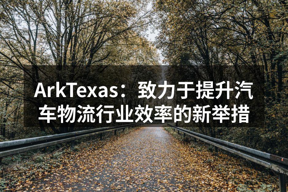 ArkTexas团队在推进物流优化措施