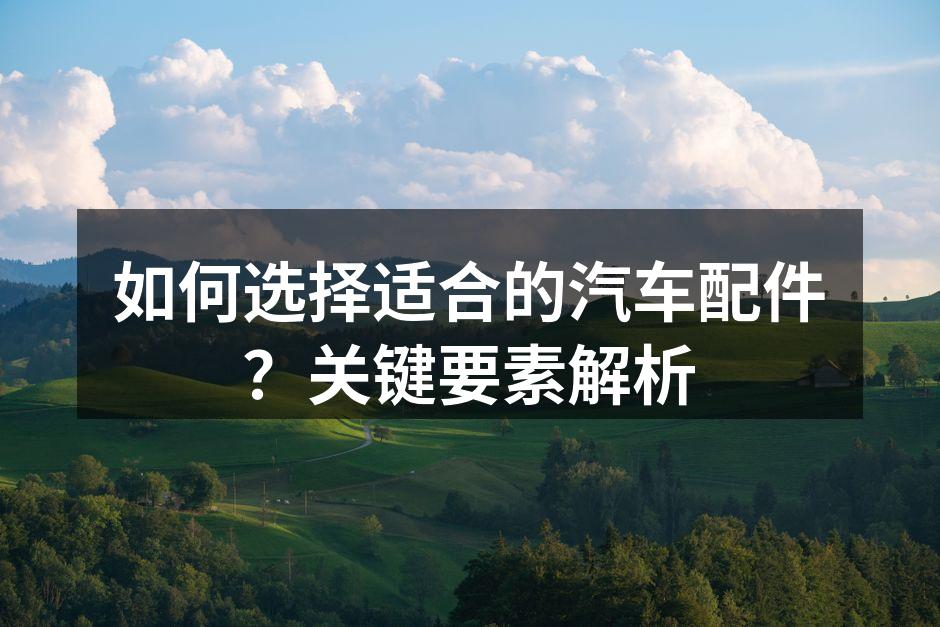选择高质量汽车配件确保安全